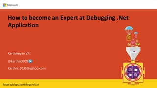 How to become an Expert at Debugging .Net
Application
Karthikeyan VK
Karthik_3030@yahoo.com
@karthik3030
https://blogs.karthikeyanvk.in
 