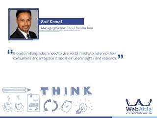 Saif Kamal
Managing Partner, Toru The Idea Tree

‘‘

Brands in Bangladesh need to use social media to listen to their
consumers and integrate it into their user insights and research.

’’

 
