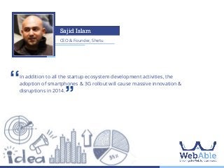 Sajid Islam
CEO & Founder, Shetu

‘‘

In addition to all the startup ecosystem development activities, the
adoption of smartphones & 3G rollout will cause massive innovation &
disruptions in 2014.

’’

 