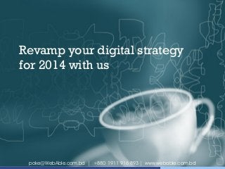 Revamp your digital strategy
for 2014 with us

poke@WebAble.com.bd | +880 1911 916 893 | www.webable.com.bd

 