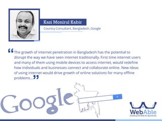 Fayaz Taher
Investor, Magnito Digital

‘‘

160 million connected through internet and phone makes one powerful
network. We see a rising trend on people getting connected as internet and
smart phone usage spreads. Digital marketing will be an important vehicle
for brands to reach that network .

’’

 