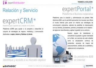 TENEMOS LA SOLUCIÓN
                                                                                                                                     GESTIÓN DE LA RELACIÓN CON EL ENTORNO




Relación y Servicio
                                                                                                Plataforma para la creación y administración de portales Web
                                                                                                dinámicos B2B, que le permitirá aprovechar los recursos que ofrece
                                                                                                el mundo Internet para poner en marcha sus estrategias de
                                                                                                comunicación corporativa, además de posibilitar la interactuación
                                                                                                con sus clientes, proveedores, partners y empleados con el objetivo
Plataforma eCRM para ayudar a la compañía a desarrollar el
                                                                                                de lograr ser más eficientes y agilizar la gestión con su entorno.
conjunto de estrategias de negocio, marketing y comunicación
                                                                                                                              Nuestro        equipo   de       diseñadores    y
destinadas a captar, retener y fidelizar al cliente.
                                                                                                                              consultores le ayudarán a ganar notoriedad
                                                                                                                              en la Web, con servicios de valor añadido
                                                                                                                              como      la     actualización     continua    de
                                                                                                                              contenidos, acciones de mejora del
                                                                                                                              posicionamiento, análisis de la usabilidad y
                                                                                                                              vigilancia de la competencia.




                                                                                                                                             Su plataforma B2B
Identifique y acceda a su mercado objetivo                                                                                                   en Internet
                                            DATADEC Tel: +34 902 48 10 48 comercial@datadec.es www.datadec.es / www.ddol.es
 
