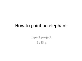How to paint an elephant
Expert project
By Ella
 