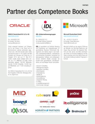 Competence Book - Business Intelligence
IDL-Unternehmensgruppe
www.idl.eu
Tel.: 06082/9214-0
Ihr Kontakt: Monika Düsterhöft
monika.duesterhoeft@idl.eu
IDL ist spezialisiert auf fachliche Beratung
und Entwicklung von Sowarelösungen für
ganzheitliches Business Performance Ma-
nagement. Die Stärken liegen in der fachli-
chen, betriebswirtschaftlichen, methodischen
und technischen Kompetenz. Kombiniert mit
leistungsstarker Software und erstklassigem
Service entstehen flexible Lösungen, die
Kunden einen ganzheitlichen, zukunftsorien-
tierten und nachhaltigen Nutzen verschaffen.
o Konzern-Controlling	
o Management Reports
o operatives Controlling	
o Berichtswesen
o Finanzplanung		
o Mobile BI	
o Bereichsplanung		
o Konsolidierung		
o Integrierte Planung	
o E-Bilanz
o Liquiditätsmanagement	
o Kommunale Lösungen
14
Partner des Competence Books
ORACLE Deutschland B.V. & Co. KG
www.oracle.com/de
Tel.: 040/89091302
Ihr Kontakt: Ute Braun
ute.braun@oracle.com
Oracle entwickelt Hardware und Software,
die für den Einsatz in der Cloud und im
Rechenzentrum optimal aufeinander abge-
stimmt sind. 380.000 Kunden jeder Größe
und Branche setzen in 145 Ländern der Welt
Produkte und Lösungen von Oracle ein. Im
Fiskaljahr 2013, das zum 31. Mai 2013
endete, erzielte Oracle weltweit einen Um-
satz von 37,2 Milliarden US-Dollar. Oracle
beschäftigt weltweit 108.000 Mitarbeiter,
darunter 32.000 Entwickler, 18.000 Sup-
port-Mitarbeiter und 17.000 Consulting-Ex-
perten.
Die ORACLE Deutschland B.V. & Co. KG hat
ihren Hauptsitz in München, Managing Direc-
tor ist Jürgen Kunz.
Microsoft Deutschland GmbH
www.microsoft.com/de-de/
Tel.: +49 89 3176-6018
Ihr Kontakt: Daniel Weinmann
Dweinm@microsoft.com
Microsoft schöpft aus der eigenen Erfahrung
als Betreiber von Big-Data-Plattformen wie
Skype, Bing und Xbox. Die integrierte Platt-
form von SQL Server und Office vereinfacht
den Einsatz von Business Intelligence und Big
Data on-premise und in der Hybrid Cloud und
die intuitive Erstellung fundierter Prognosen in
Echtzeit.
PARTNER
 