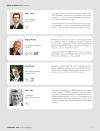 Competence Book - Business Intelligence 5
Hagen, Tilman
Senior BI Consultant
Braincourt GmbH
Tilman Hagen ist Senior BI Consultant und Leiter des Competence Center
„Neue Technologien“ bei der Braincourt GmbH sowie „Hichert Certified
Consultant (HCC)“. Sein Studium der Wirtschaftsinformatik absolvierte er
an der Hochschule der Medien in Stuttgart.
Seine Themenschwerpunkte sind Controlling und Reporting, die (Exter-
ne) Berichterstattung, als auch die Unternehmensplanung. Technologi-
scher Fokus liegt dabei auf den Technologien SAP BW und SAP BPC.
Hartung, Michael
Leiter Business Development
pmOne AG
Michael Hartung arbeitet in seiner Tätigkeit als Leiter Business Develop-
ment der pmOne AG an der strategischen Schnittstelle zwischen den
Kunden und dem Lösungsangebot für Data Warehousing, Performance
Management und Information Design. Er orientiert sich am Leitmotiv: „Wir
entwickeln nur, was der Markt wirklich braucht.“
In führenden Positionen bei der MIS AG (heute Infor) und bei Bissantz &
Company hat er sich in den vergangenen Jahren einen Namen auf dem
Markt für Business-Intelligence-Lösungen gemacht.
Hein, Christoph
Product Marketing Manager
Cubeware GmbH
Christoph Hein studierte Geschichte, Politik und Betriebswirtschaft in
Marburg. Anschließend arbeitete er mehrere Jahre als IT-Berater für die
Cubeware GmbH. Derzeit ist er Product Marketing Manager und verant-
wortet unter anderem den Bereich Mobile BI bei Cubeware.
Herlyn, Bodo
Geschäftsführer
BOARD Deutschland GmbH
Bodo Herlyn ist Geschäftsführer von BOARD Deutschland, der deutschen
Vertriebsniederlassung von BOARD International SA, eines weltweit führen-
den Anbieters von Software zur Verbesserung der Geschäftsergebnisse durch
effektivere Entscheidungsfindung. Zuvor war er im Großkundenvertrieb und
Produktmarketing bei IBM, arbeitete als Management Consultant bei ZS
Associates und verantwortete zuletzt den Channelvertrieb Zentraleuropa bei
Systems Union.
BRANCHENÜBERSICHT - EXPERTEN
 