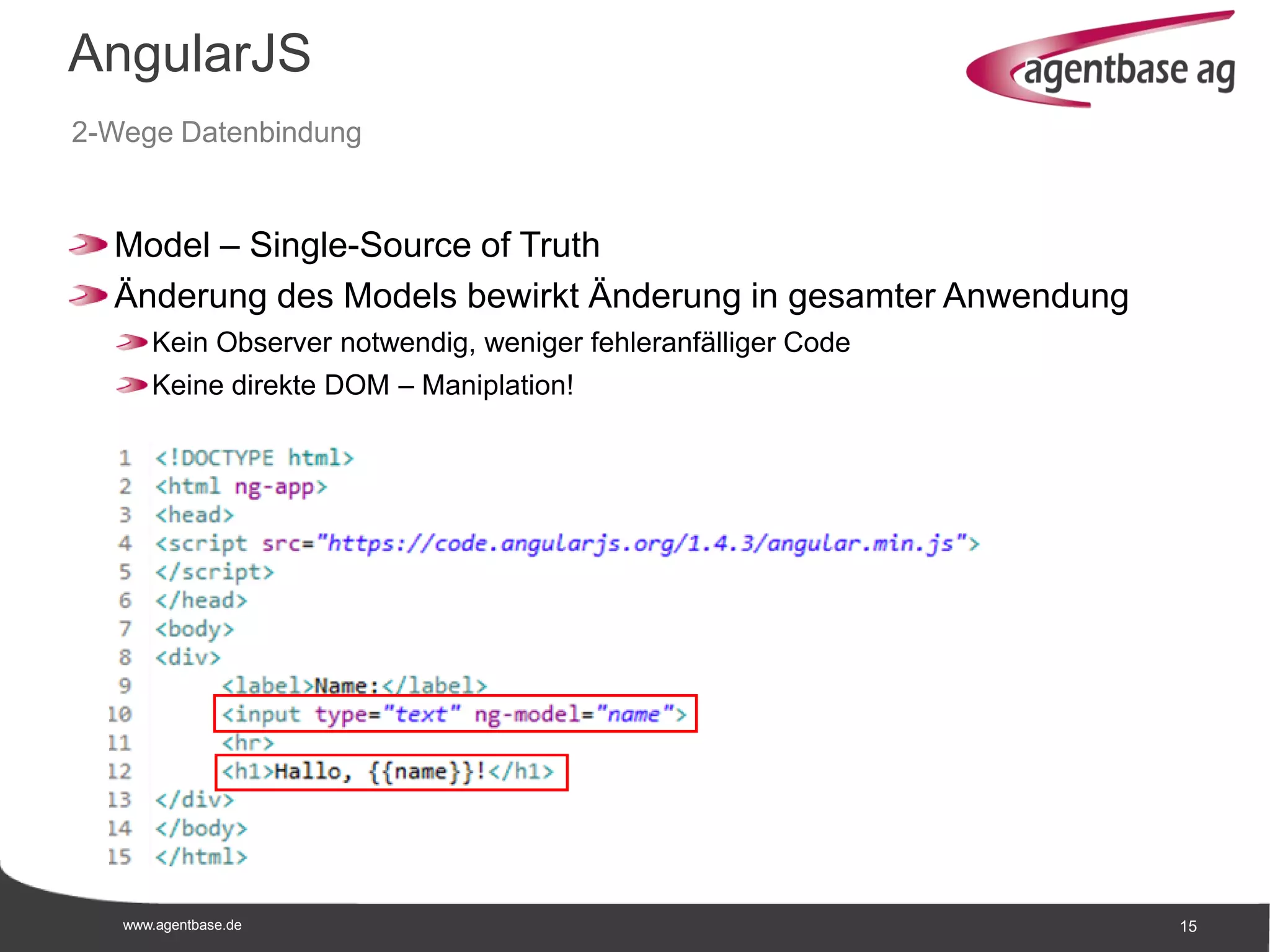 www.agentbase.de 15
AngularJS
2-Wege Datenbindung
Model – Single-Source of Truth
Änderung des Models bewirkt Änderung in gesamter Anwendung
Kein Observer notwendig, weniger fehleranfälliger Code
Keine direkte DOM – Maniplation!
 