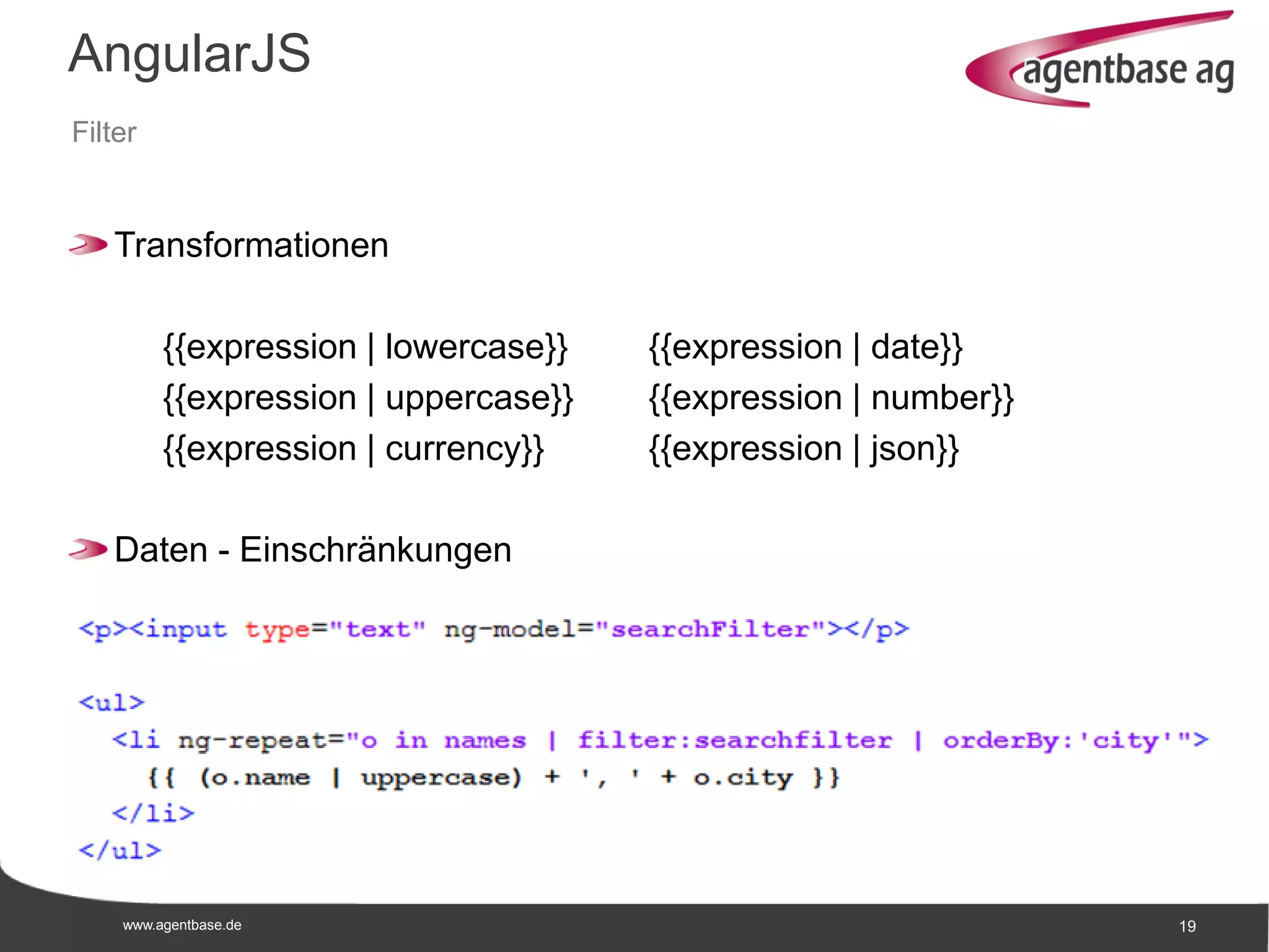 www.agentbase.de 19
AngularJS
Filter
Transformationen
{{expression | lowercase}} {{expression | date}}
{{expression | uppercase}} {{expression | number}}
{{expression | currency}} {{expression | json}}
Daten - Einschränkungen
 