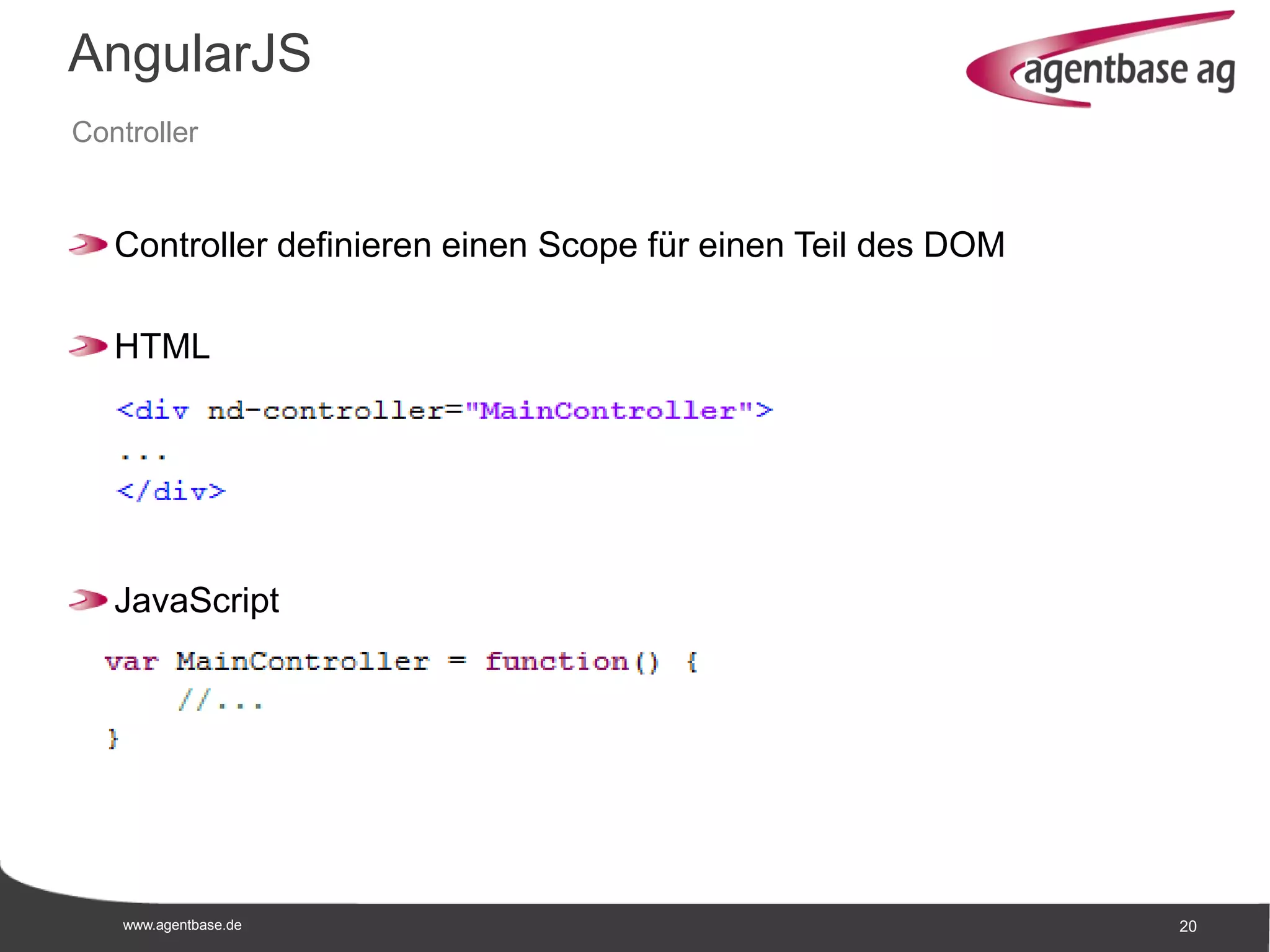 www.agentbase.de 20
AngularJS
Controller
Controller definieren einen Scope für einen Teil des DOM
HTML
JavaScript
 