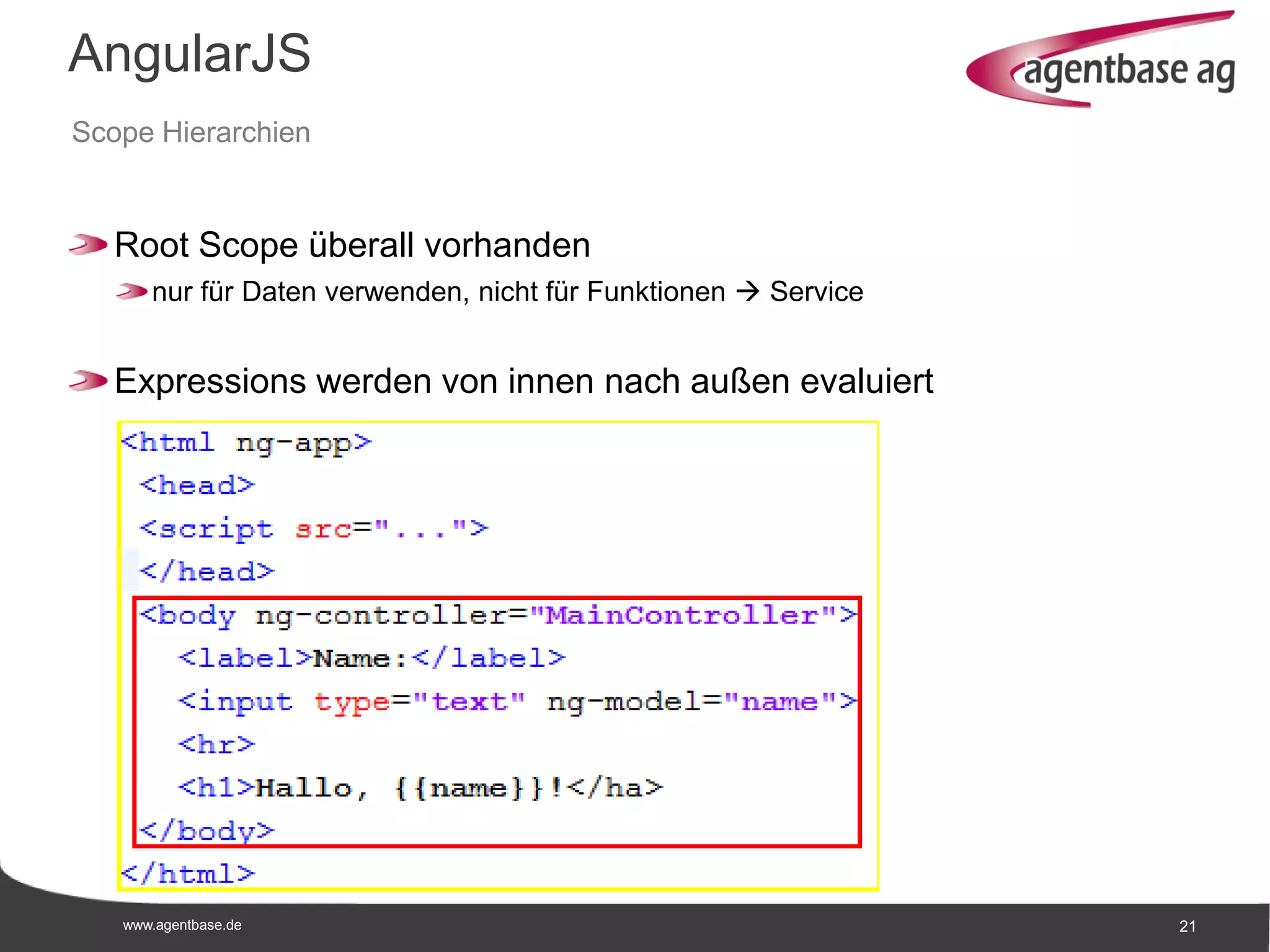 www.agentbase.de 21
AngularJS
Scope Hierarchien
Root Scope überall vorhanden
nur für Daten verwenden, nicht für Funktionen  Service
Expressions werden von innen nach außen evaluiert
 