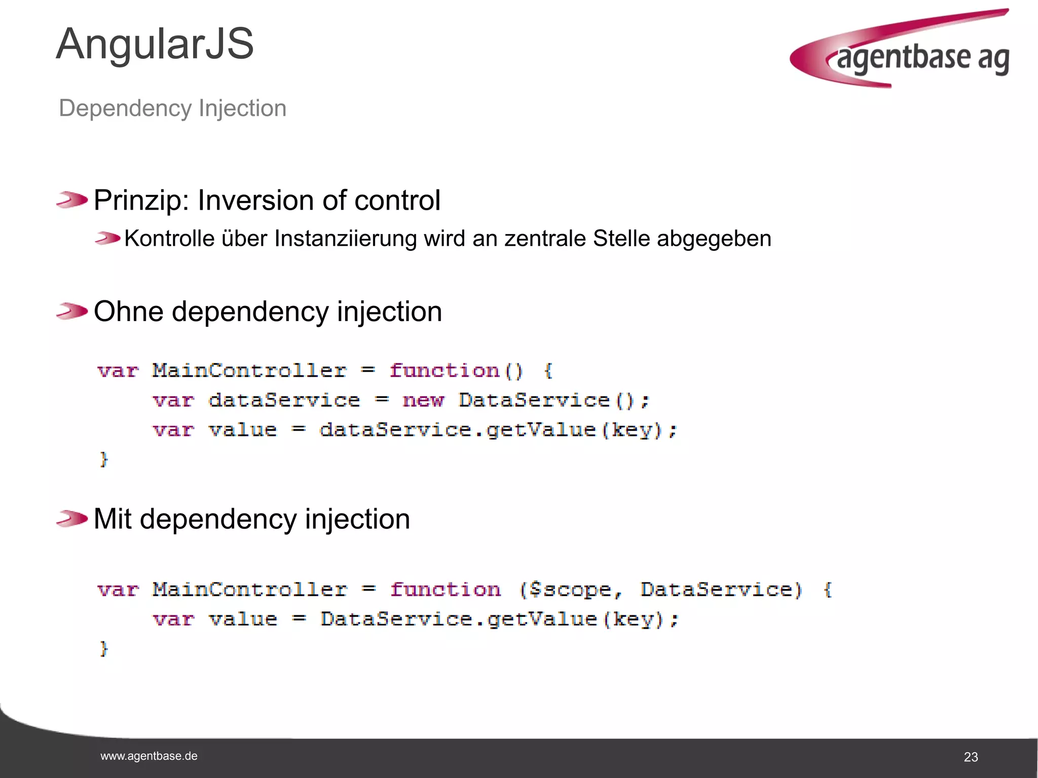 www.agentbase.de 23
AngularJS
Dependency Injection
Prinzip: Inversion of control
Kontrolle über Instanziierung wird an zentrale Stelle abgegeben
Ohne dependency injection
Mit dependency injection
 