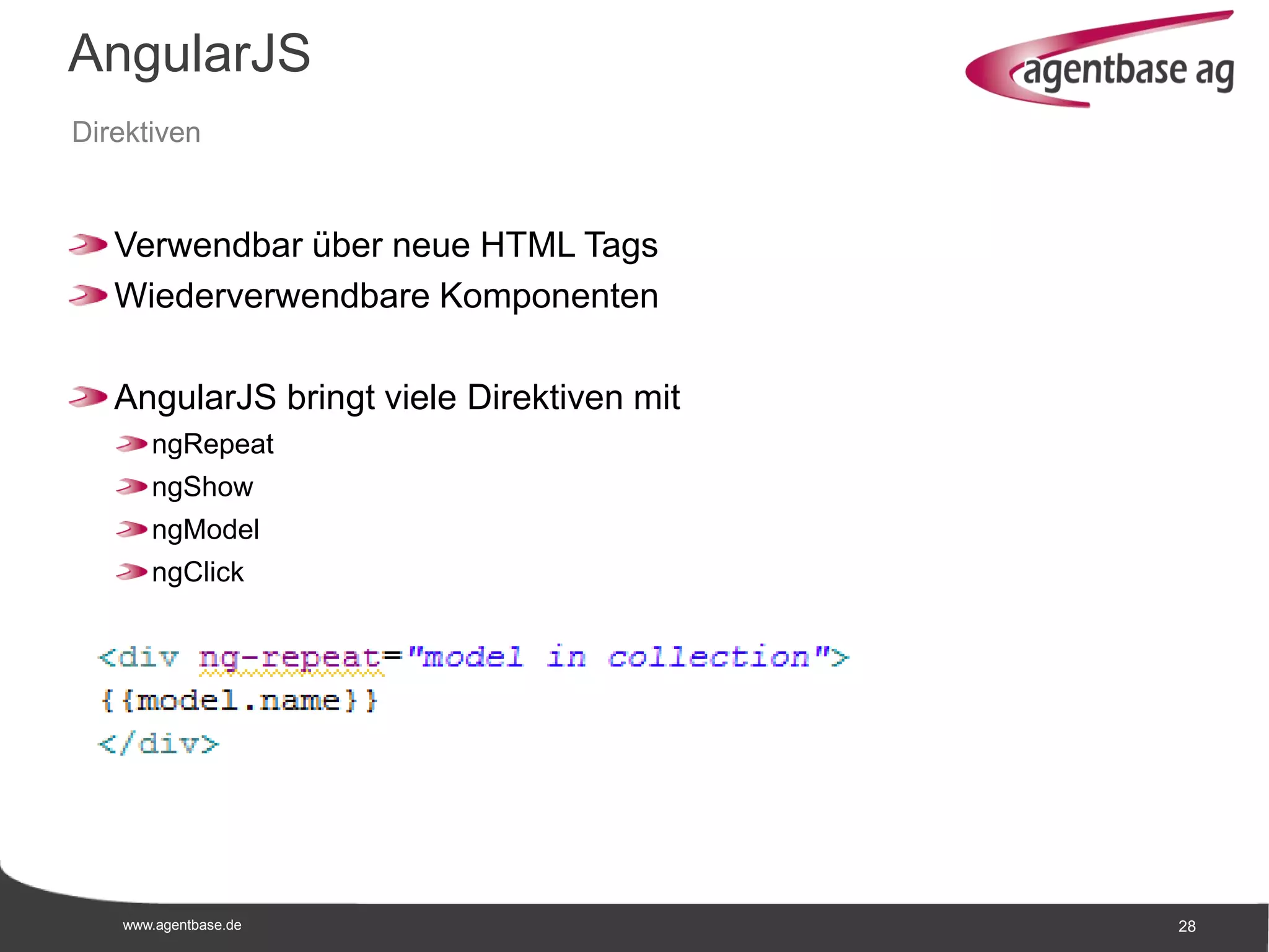 www.agentbase.de 28
AngularJS
Direktiven
Verwendbar über neue HTML Tags
Wiederverwendbare Komponenten
AngularJS bringt viele Direktiven mit
ngRepeat
ngShow
ngModel
ngClick
 