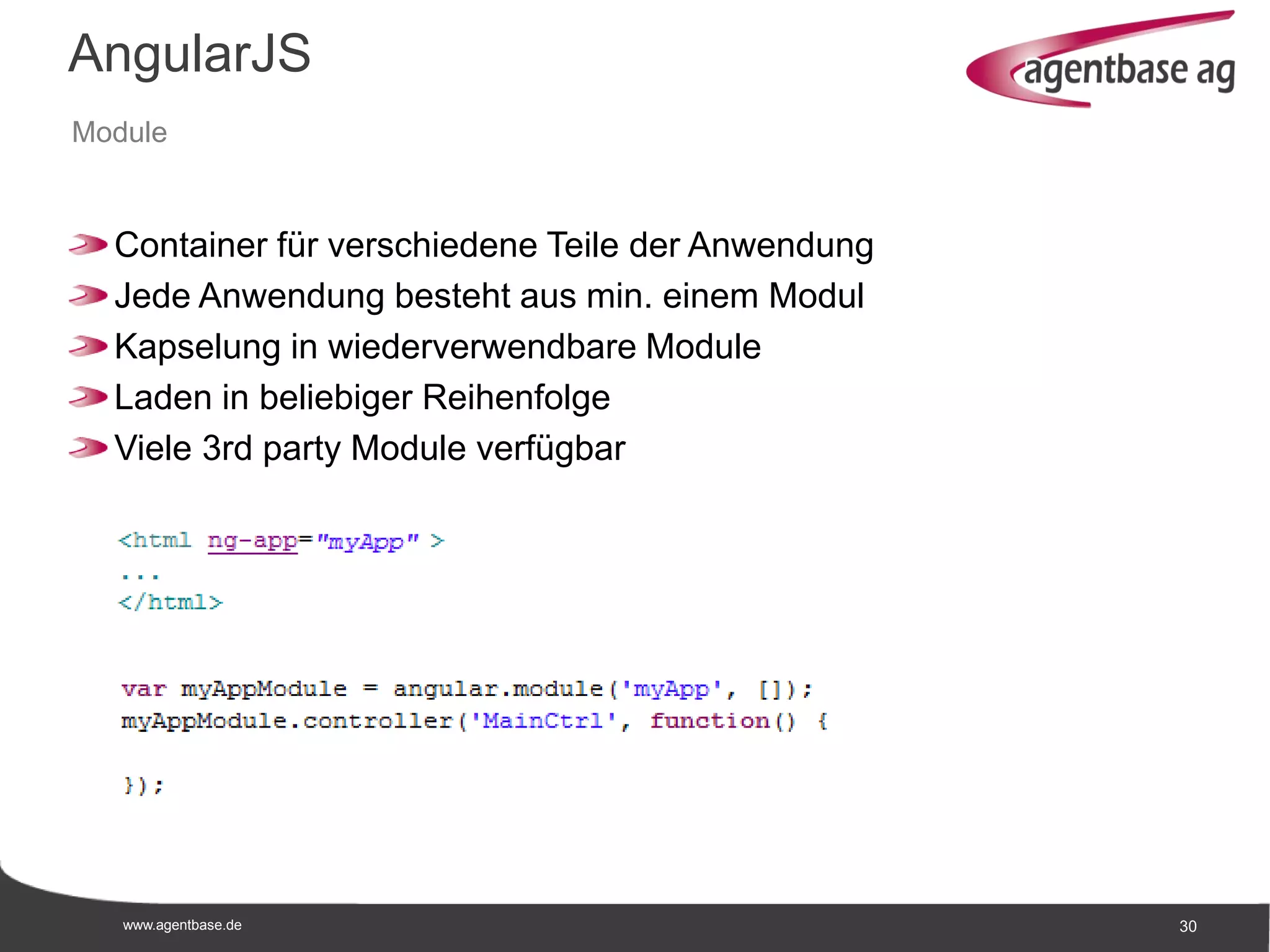 www.agentbase.de 30
AngularJS
Module
Container für verschiedene Teile der Anwendung
Jede Anwendung besteht aus min. einem Modul
Kapselung in wiederverwendbare Module
Laden in beliebiger Reihenfolge
Viele 3rd party Module verfügbar
 