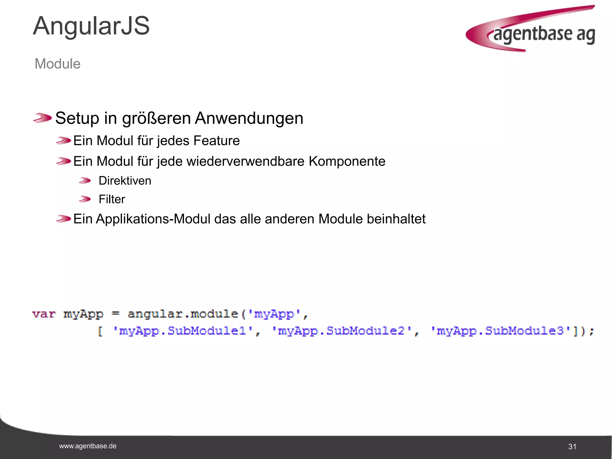 www.agentbase.de 31
AngularJS
Module
Setup in größeren Anwendungen
Ein Modul für jedes Feature
Ein Modul für jede wiederverwendbare Komponente
Direktiven
Filter
Ein Applikations-Modul das alle anderen Module beinhaltet
 