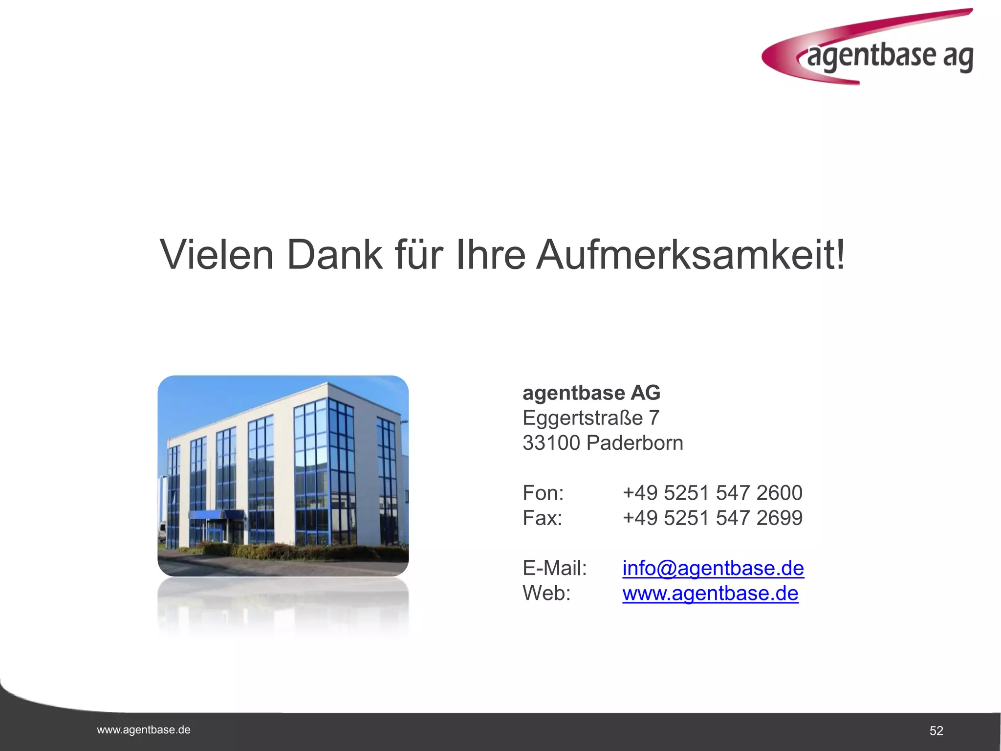 www.agentbase.de 52
Vielen Dank für Ihre Aufmerksamkeit!
agentbase AG
Eggertstraße 7
33100 Paderborn
Fon: +49 5251 547 2600
Fax: +49 5251 547 2699
E-Mail: info@agentbase.de
Web: www.agentbase.de
 