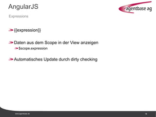 www.agentbase.de 18
AngularJS
Expressions
{{expression}}
Daten aus dem Scope in der View anzeigen
$scope.expression
Automatisches Update durch dirty checking
 