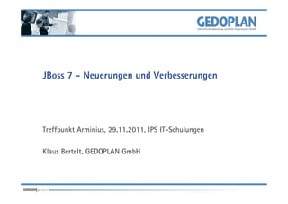 JBoss 7 - Neuerungen und Verbesserungen
Treffpunkt Arminius, 29.11.2011, IPS IT-Schulungen
Klaus Bertelt, GEDOPLAN GmbH
 