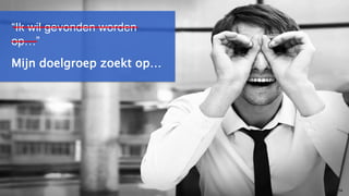 14
Mijn doelgroep zoekt op…
“Ik wil gevonden worden
op…”
 