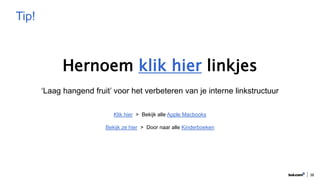 38
Tip!
Hernoem klik hier linkjes
‘Laag hangend fruit’ voor het verbeteren van je interne linkstructuur
Klik hier > Bekijk alle Apple Macbooks
Bekijk ze hier > Door naar alle Kinderboeken
 
