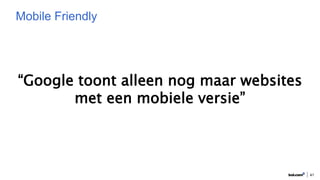 41
Mobile Friendly
“Google toont alleen nog maar websites
met een mobiele versie”
 