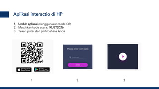 Aplikasi interactio di HP
1. Unduh aplikasi menggunakan Kode QR
2. Masukkan kode acara: IKIJET2026
3. Tekan putar dan pilih bahasa Anda
1 2 3
 