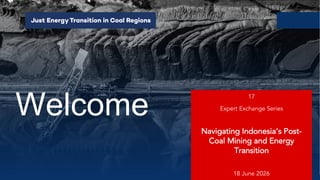 Welcome
17
Expert Exchange Series
Navigating Indonesia‘s Post-
Coal Mining and Energy
Transition
18 June 2026
 