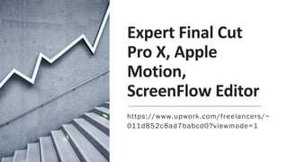 Expert Final Cut
Pro X, Apple
Motion,
ScreenFlow Editor
https://www.upwork.com/freelancers/~
011d852c8ad7babcd0?viewmode=1
 