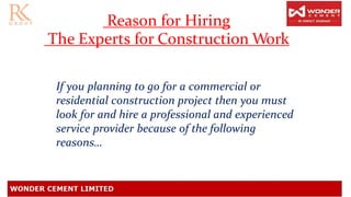 If you planning to go for a commercial or
residential construction project then you must
look for and hire a professional and experienced
service provider because of the following
reasons…
Reason for Hiring
The Experts for Construction Work
 