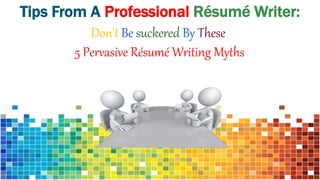 Tips From A Professional Résumé Writer:
Don't Be suckered By These
5 Pervasive Résumé Writing Myths
 