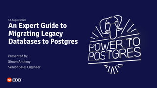 An Expert Guide to
Migrating Legacy
Databases to Postgres
Presented by:
Simon Anthony
Senior Sales Engineer
12 August 2020
 