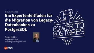 Ein Expertenleitfaden für
die Migration von Legacy-
Datenbanken zu
PostgreSQL
Presented by:
Borys Neselovskyi
Sales Engineer Region DACH
21 September 2020
 