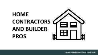 www.MWHomeContractors.com
HOME
CONTRACTORS
AND BUILDER
PROS
 