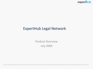 ExpertHub Legal Network


      Product Overview
          July 2009
 