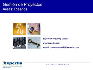 Gestión de Proyectos
Areas: Riesgos




                       Expertia Consulting Group

                       www.expertia.com

                       e-mail: contacto.madrid@expertia.com




                          Gestión de Proyectos - RIESGOS – Página 1
 