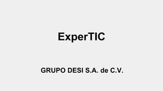 ExperTIC 
GRUPO DESI S.A. de C.V. 
 