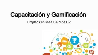 Capacitación y Gamificación 
Empleos en linea SAPI de CV 
 