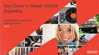 Key Driver in Retail: Helpful
Expertise
Retail Buying Experience
Survey Results
2013

 