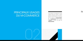 PRINCIPAUX USAGES
DU M-COMMERCE

11
Un site mobile ou une application n’est pas
seulement utilisé pour acheter. Le support
proposé à l’utilisateur doit le suivre tout au
long du processus d’achat qui commence
par une phase de découverte,
puis de réflexion, enfin une phase
d’achat

et ensuite une phase de

fidélisation.

02
01

 