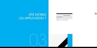 SITE MOBILE
OU APPLICATION ?

03
01

15
Le choix entre une application ou un

site mobile dépend des fonctionnalités
attendues, du type de service que l’on
cherche à fournir et du budget.

 
