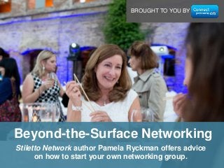 Stiletto Network author Pamela Ryckman offers advice
on how to start your own networking group.
Beyond-the-Surface Networking
BROUGHT TO YOU BY
 