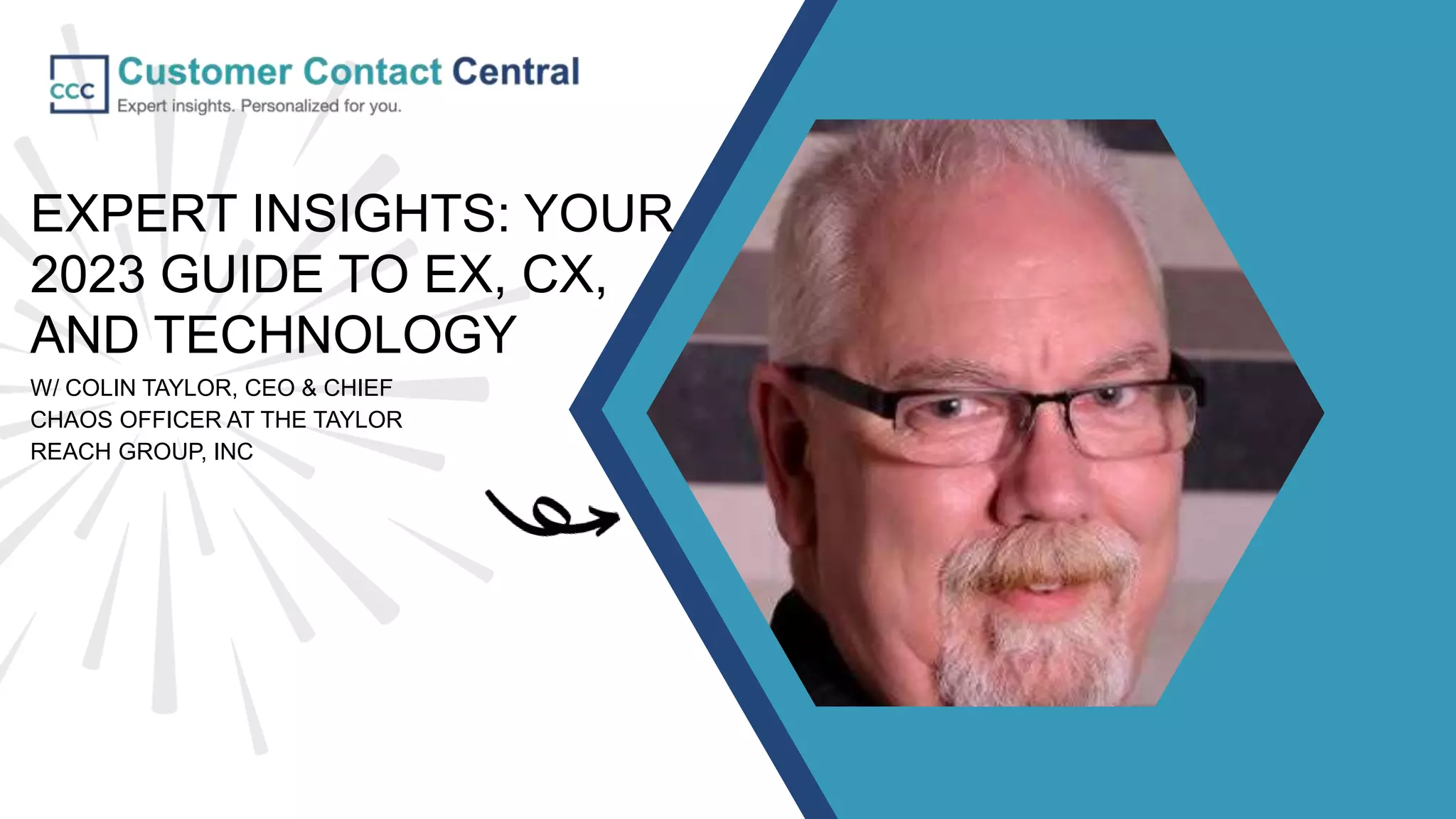EXPERT INSIGHTS: YOUR
2023 GUIDE TO EX, CX,
AND TECHNOLOGY
W/ COLIN TAYLOR, CEO & CHIEF
CHAOS OFFICER AT THE TAYLOR
REACH GROUP, INC
 
