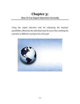 - 11 -
Chapter 3:
How To Use Expert Interview Correctly
Using the expert interview tool for enhancing the business
possibi...
