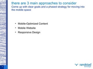 • Mobile-Optimized Content
• Mobile Website
• Responsive Design
there are 3 main approaches to consider
Come up with clear goals and a phased strategy for moving into
the mobile space
10
 