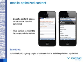 • Specific content, pages
or forms are mobile-
optimized
• This content is meant to
be accessed via mobile
mobile-optimized content
11
Examples:
donation form, sign-up page, or content that is mobile optimized by default
 