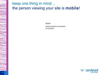 keep one thing in mind…
the person viewing your site is mobile!
19
Alyssa
Insert a picture of a person
on a phone
 