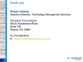 Robert Hubley
Solutions Director, Technology Management Services
Randstad Technologies
500 E Swedesford Road
Suite 100
Wayne, PA 19087
M: 215.380.6161
E: robert.hubley@randstadusa.com
thank you
24
 