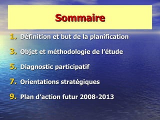 Sommaire
1. Définition et but de la planification

3. Objet et méthodologie de l‘étude

5. Diagnostic participatif

7. Orientations stratégiques

9. Plan d‘action futur 2008-2013
 