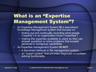 What is an “Expertise Management System”?   <ul><li>An Expertise Management System  IS  a specialized Knowledge Management...