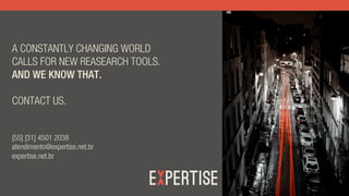 A CONSTANTLY CHANGING WORLD
CALLS FOR NEW REASEARCH TOOLS.
AND WE KNOW THAT.
CONTACT US.
[55] [31] 4501 2038
atendimento@expertise.net.br
expertise.net.br
 