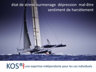 état de stress  surmenage  dépression  mal-être sentiment de harcèlement  une expertise Kos® une expertise indépendante pour les cas individuels 