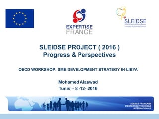 SLEIDSE PROJECT ( 2016 )
Progress & Perspectives
OECD WORKSHOP: SME DEVELOPMENT STRATEGY IN LIBYA
Mohamed Alaswad
Tunis – 8 -12- 2016
 